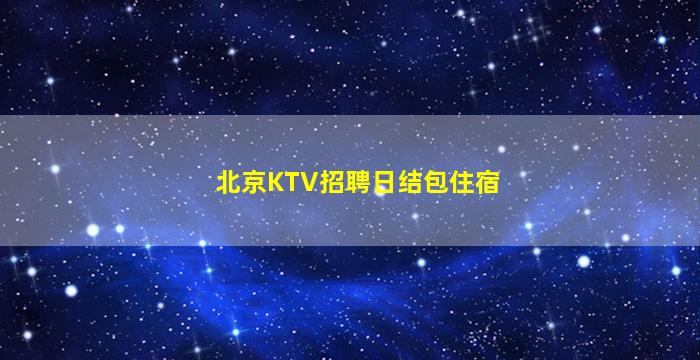 北京KTV招聘日结包住宿